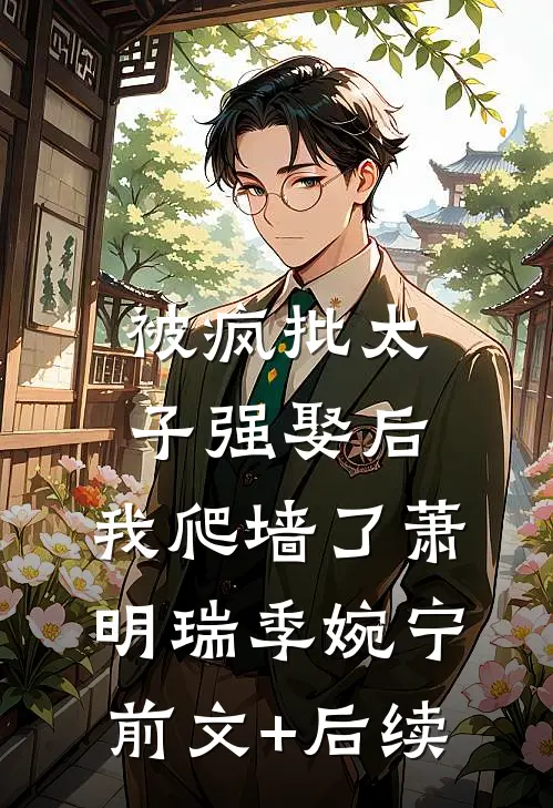 被疯批太子强娶后，我爬墙了萧明瑞季婉宁前文+后续