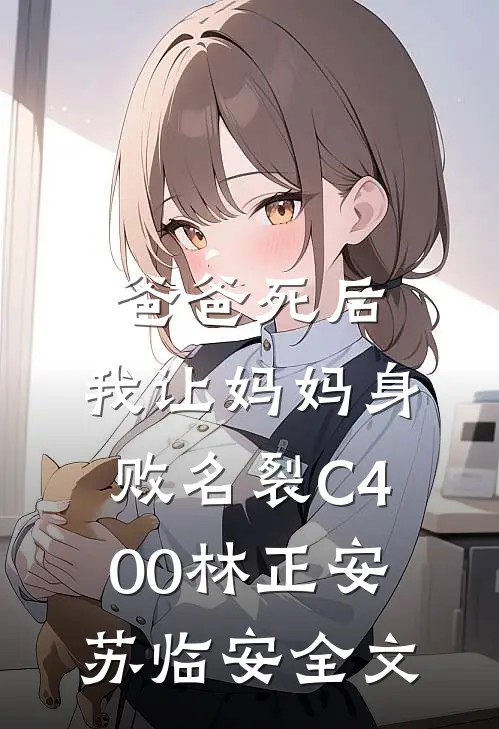 爸爸死后，我让妈妈身败名裂C400林正安苏临安全文