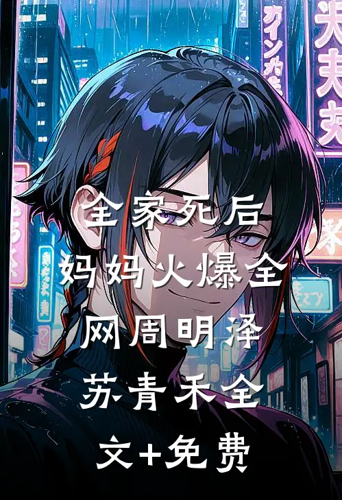 全家死后，妈妈火爆全网周明泽苏青禾全文+免费