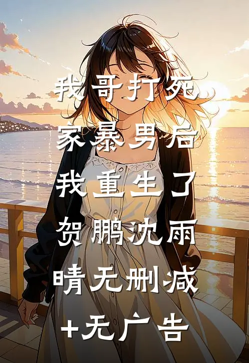 我哥打死家暴男后，我重生了贺鹏沈雨晴无删减+无广告
