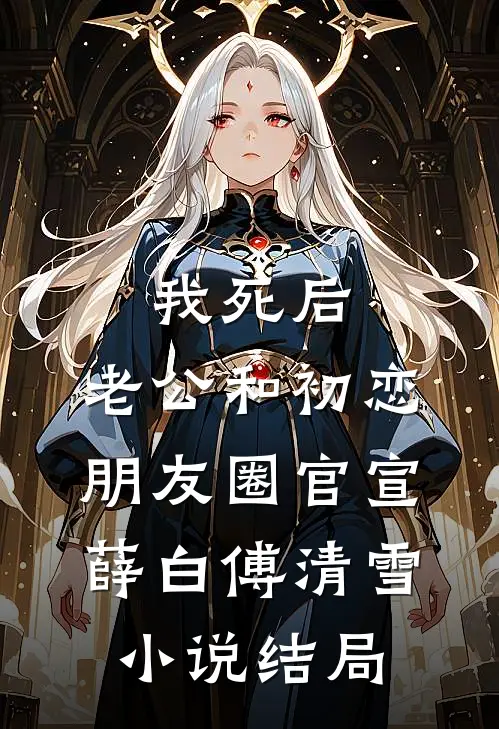 我死后，老公和初恋朋友圈官宣薛白傅清雪小说结局