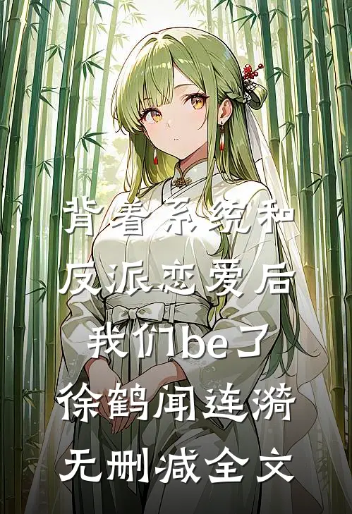 背着系统和反派恋爱后，我们be了徐鹤闻连漪无删减全文