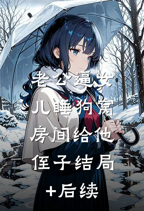 老公逼女儿睡狗窝，房间给他侄子结局+后续