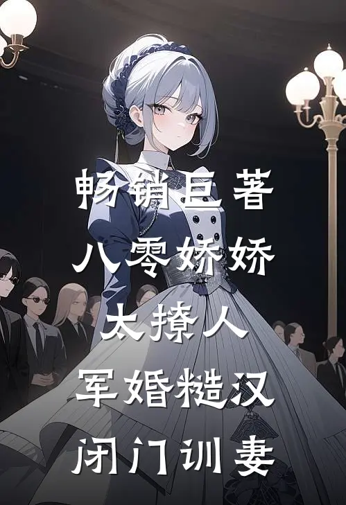 畅销巨著八零娇娇太撩人，军婚糙汉闭门训妻