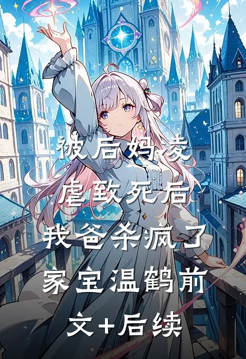 被后妈凌虐致死后，我爸杀疯了家宝温鹤前文+后续