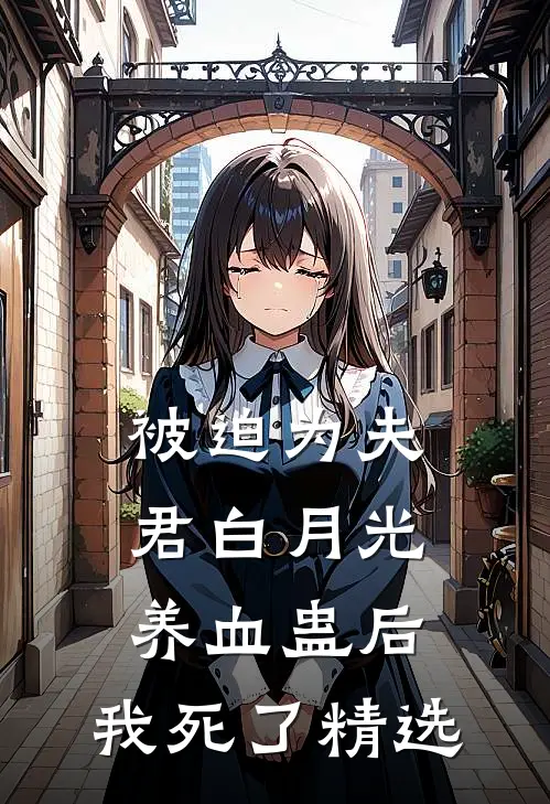 被迫为夫君白月光养血蛊后，我死了精选