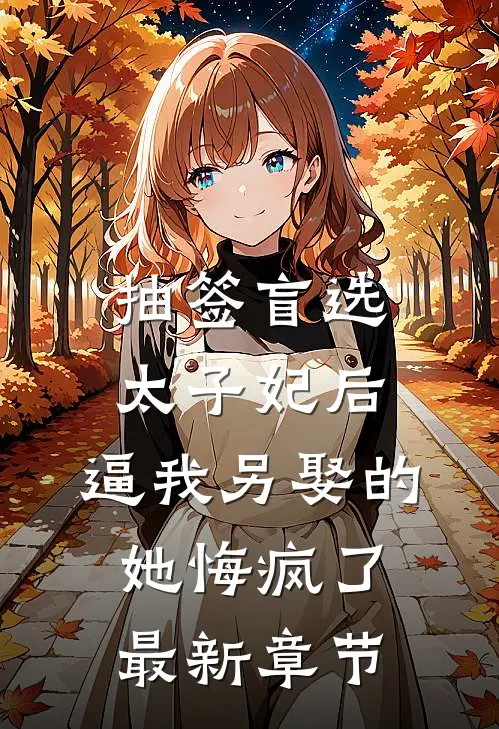抽签盲选太子妃后，逼我另娶的她悔疯了最新章节