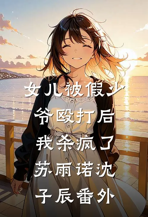 女儿被假少爷殴打后，我杀疯了苏雨诺沈子辰番外