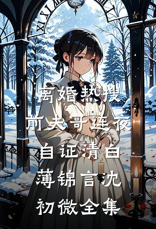 离婚热搜，前夫哥连夜自证清白薄锦言沈初微 全集