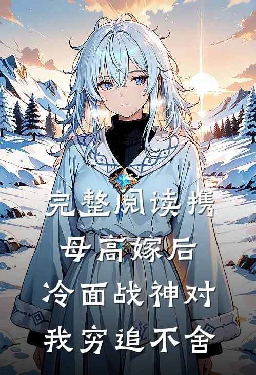 完整阅读携母高嫁后，冷面战神对我穷追不舍