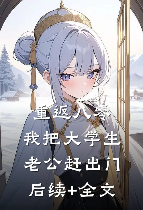 重返八零，我把大学生老公赶出门后续+全文