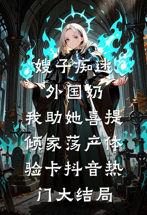 嫂子痴迷外国奶，我助她喜提倾家荡产体验卡抖音热门大结局