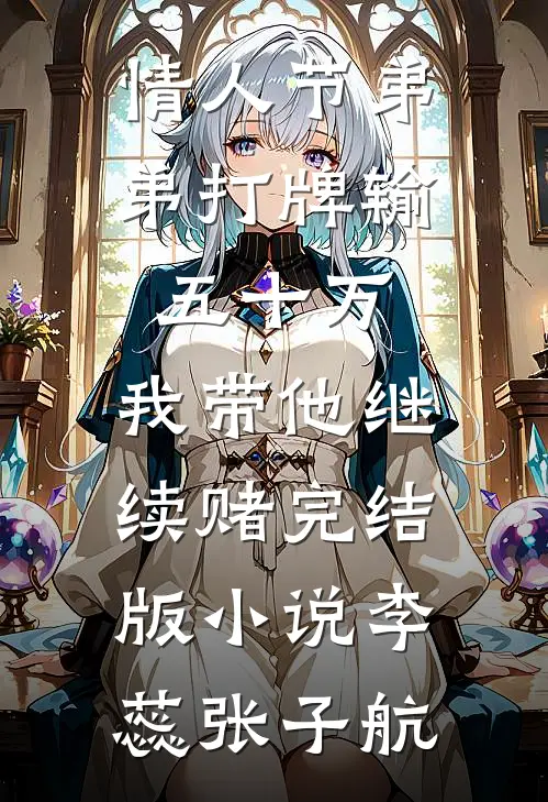 情人节弟弟打牌输五十万，我带他继续赌完结版小说李蕊张子航
