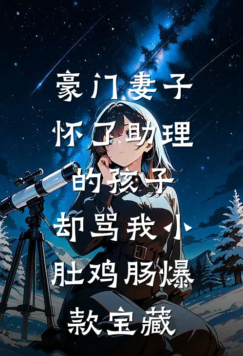豪门妻子怀了助理的孩子，却骂我小肚鸡肠爆款宝藏