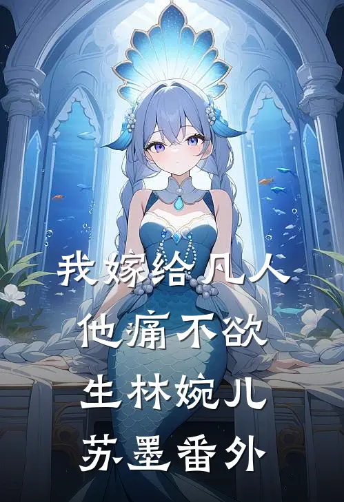 我嫁给凡人，他痛不欲生林婉儿苏墨 番外