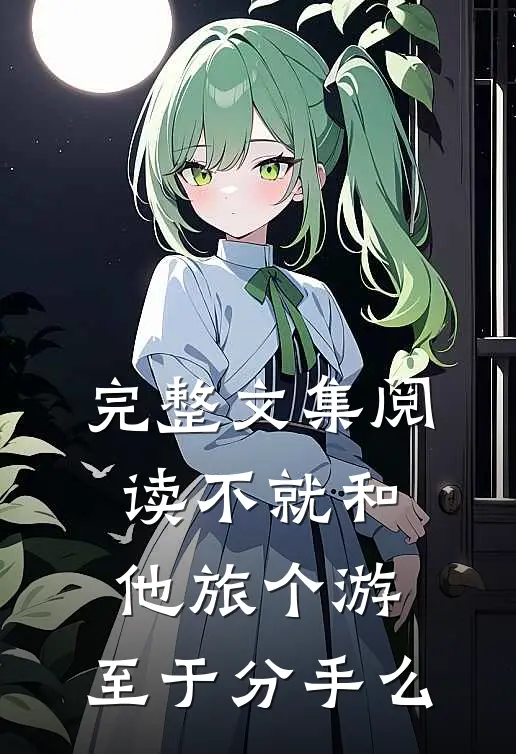 完整文集阅读不就和他旅个游，至于分手么