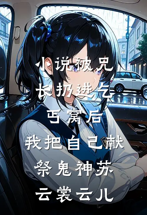 小说被兄长扔进乞丐窝后，我把自己献祭鬼神(苏云裳云儿)