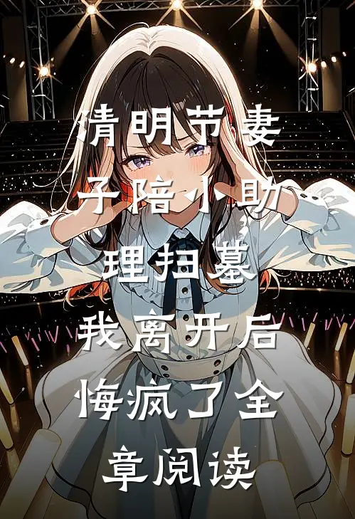 清明节妻子陪小助理扫墓，我离开后悔疯了全章阅读