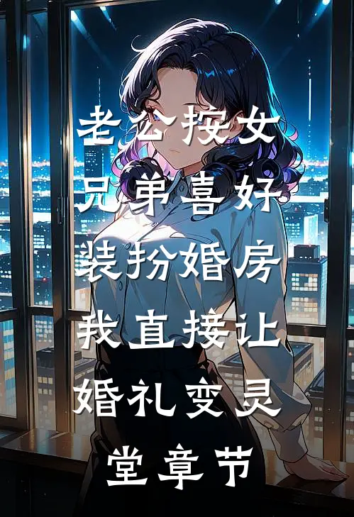 老公按女兄弟喜好装扮婚房，我直接让婚礼变灵堂章节