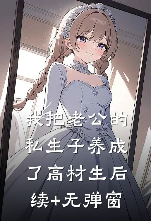 我把老公的私生子养成了高材生后续+无弹窗