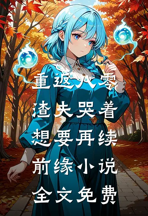 重返八零，渣夫哭着想要再续前缘小说全文免费