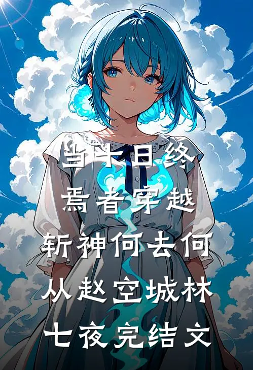 当十日终焉者穿越，斩神何去何从赵空城林七夜完结文