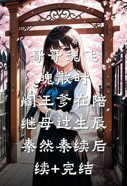 哥哥魂飞魄散时，阎王爹在陪继母过生辰秦然秦续后续+完结
