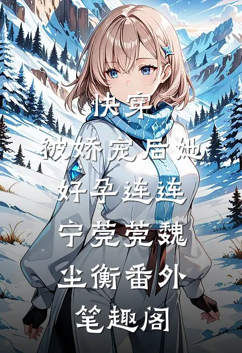 快穿：被娇宠后她好孕连连：宁莞莞魏尘衡番外笔趣阁