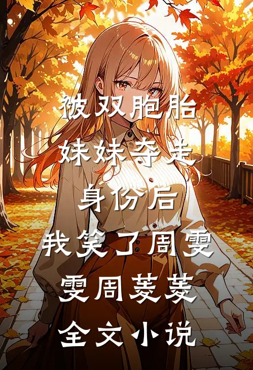 被双胞胎妹妹夺走身份后，我笑了周雯雯周菱菱全文小说