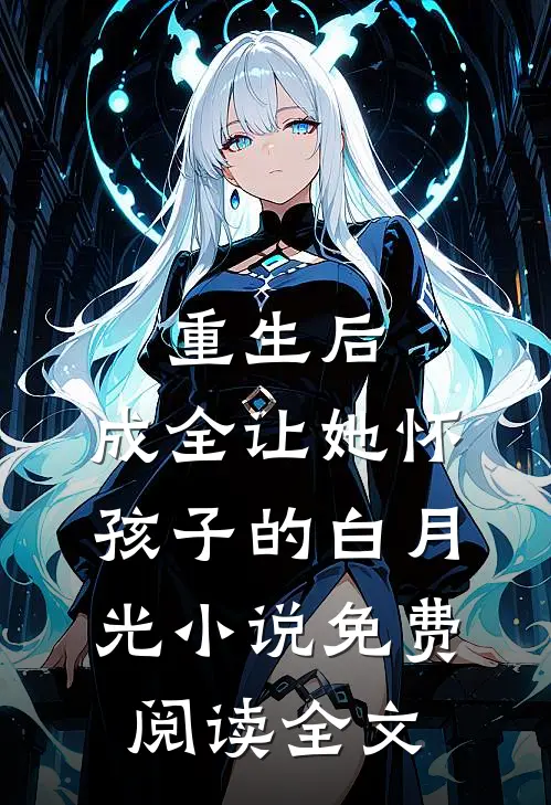 重生后，成全让她怀孩子的白月光小说免费阅读全文