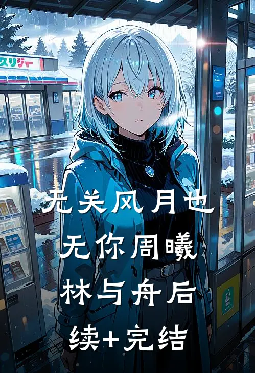 无关风月也无你周曦林与舟后续+完结