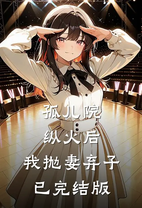 孤儿院纵火后，我抛妻弃子已完结版