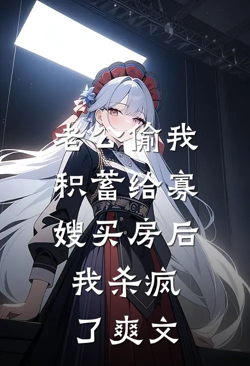老公偷我积蓄给寡嫂买房后，我杀疯了爽文