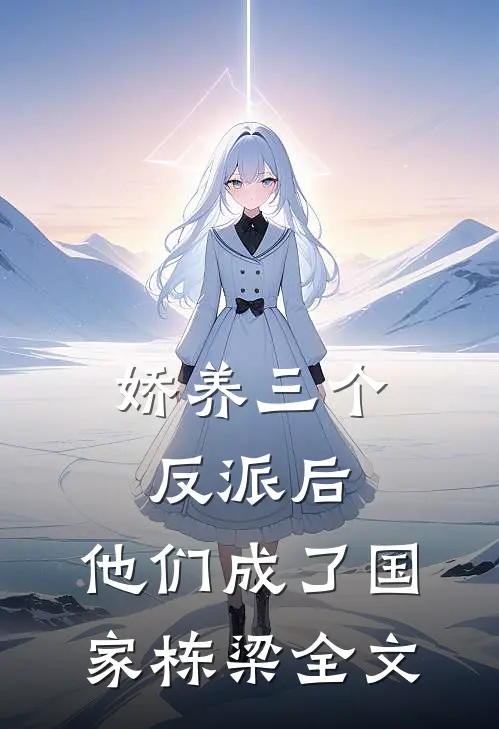 娇养三个反派后，他们成了国家栋梁全文