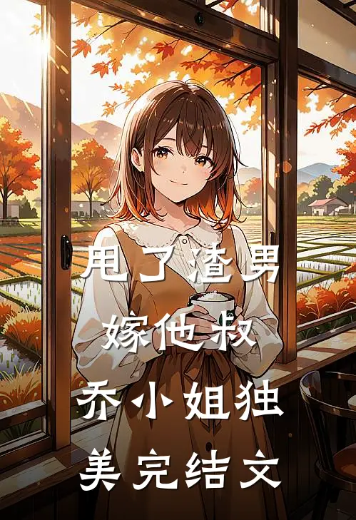 甩了渣男嫁他叔，乔小姐独美完结文