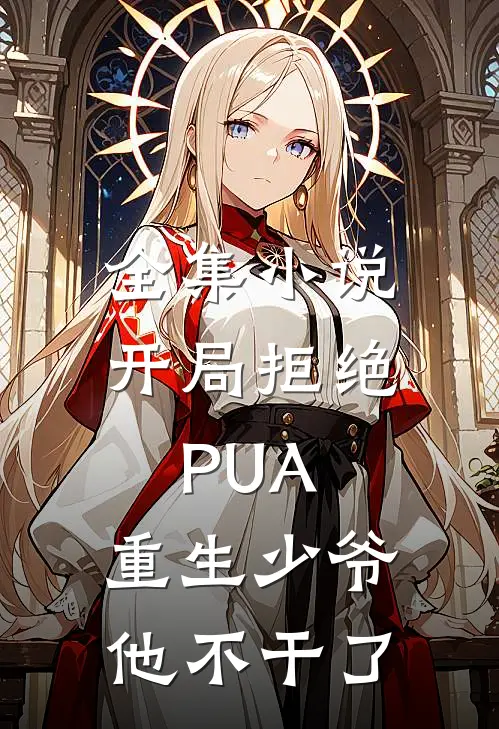 全集小说开局拒绝PUA，重生少爷他不干了