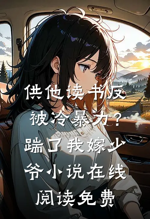 供他读书反被冷暴力？踹了我嫁少爷小说在线阅读免费
