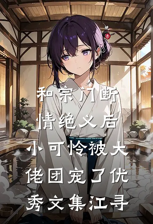 和宗门断情绝义后，小可怜被大佬团宠了优秀文集江寻