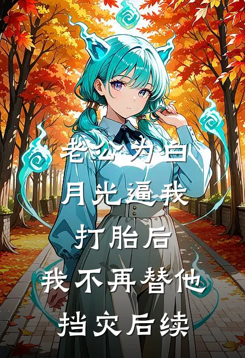 老公为白月光逼我打胎后，我不再替他挡灾后续