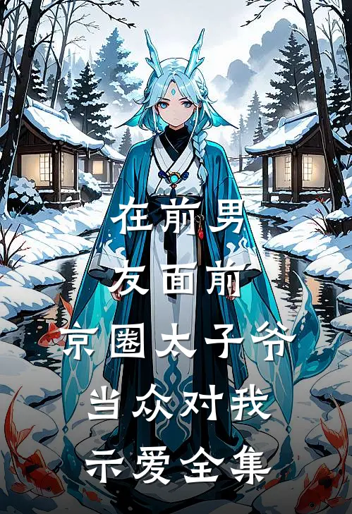 在前男友面前，京圈太子爷当众对我示爱 全集