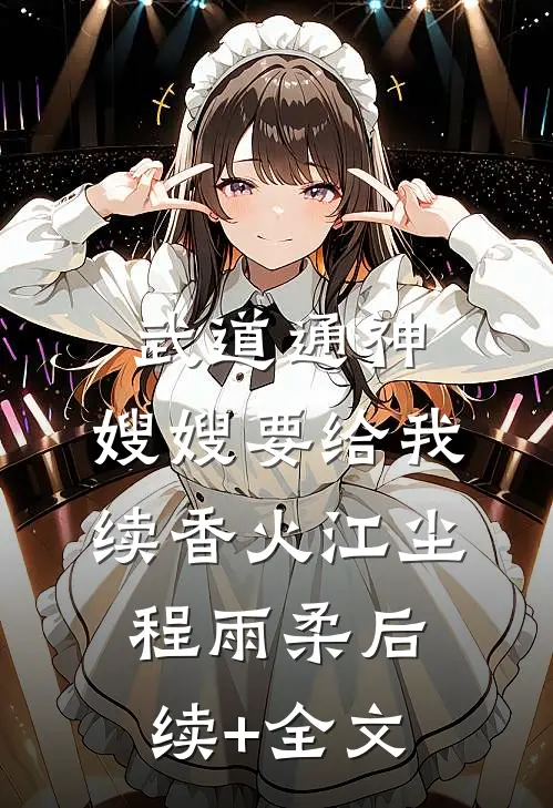 武道通神：嫂嫂要给我续香火江尘程雨柔后续+全文