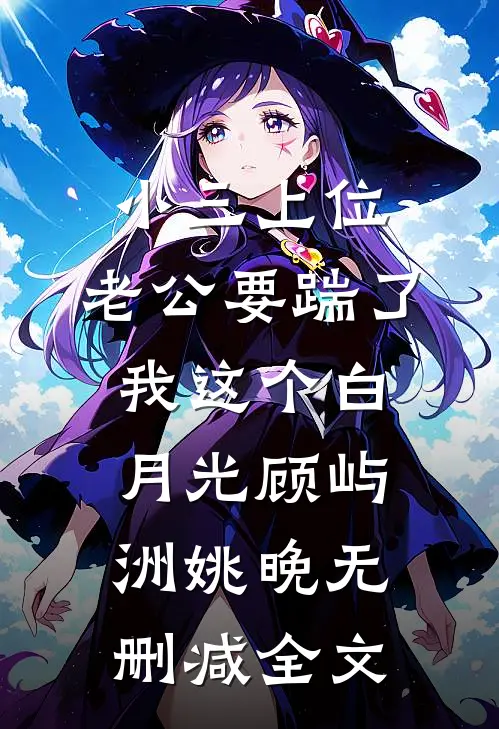 小三上位，老公要踹了我这个白月光顾屿洲姚晚无删减全文