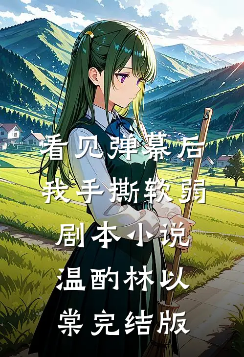 看见弹幕后，我手撕软弱剧本小说温酌林以棠完结版