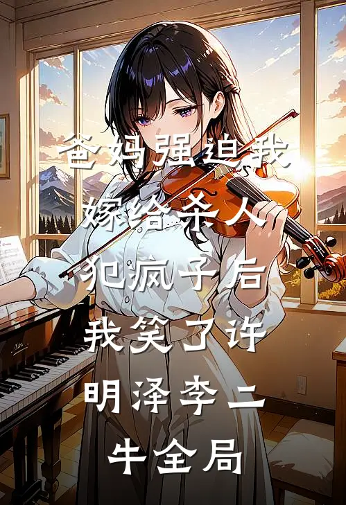 爸妈强迫我嫁给杀人犯疯子后，我笑了许明泽李二牛全局