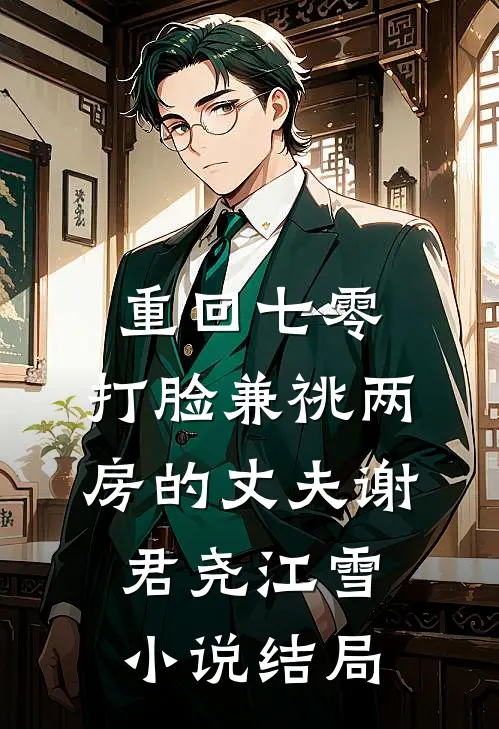 重回七零，打脸兼祧两房的丈夫谢君尧江雪小说结局