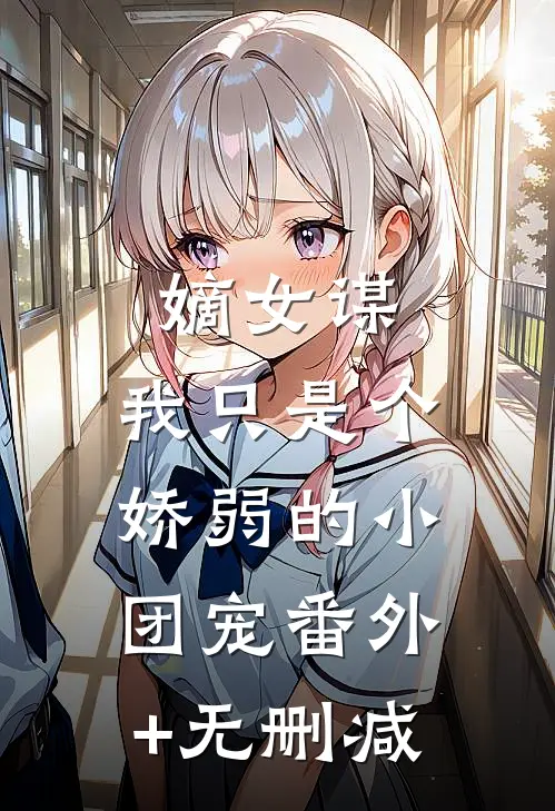 嫡女谋：我只是个娇弱的小团宠番外+无删减