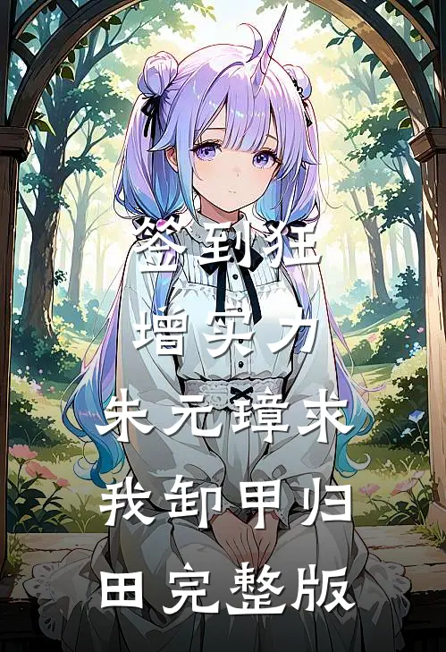 签到狂增实力,朱元璋求我卸甲归田完整版