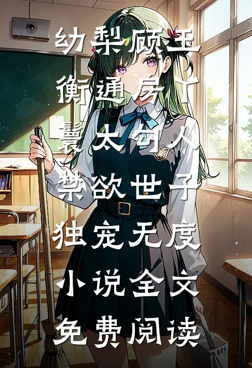 幼梨顾玉衡通房丫鬟太勾人，禁欲世子独宠无度小说全文免费阅读