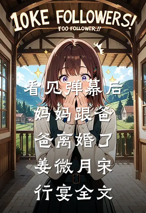 看见弹幕后，妈妈跟爸爸离婚了姜微月宋行宴全文