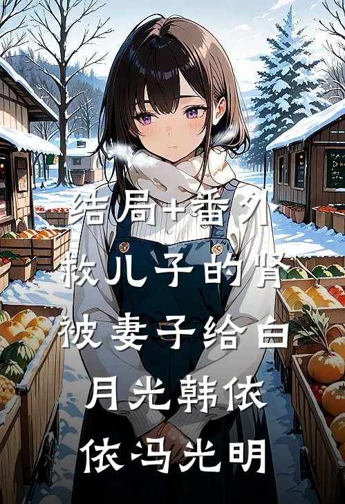 结局+番外救儿子的肾被妻子给白月光韩依依冯光明